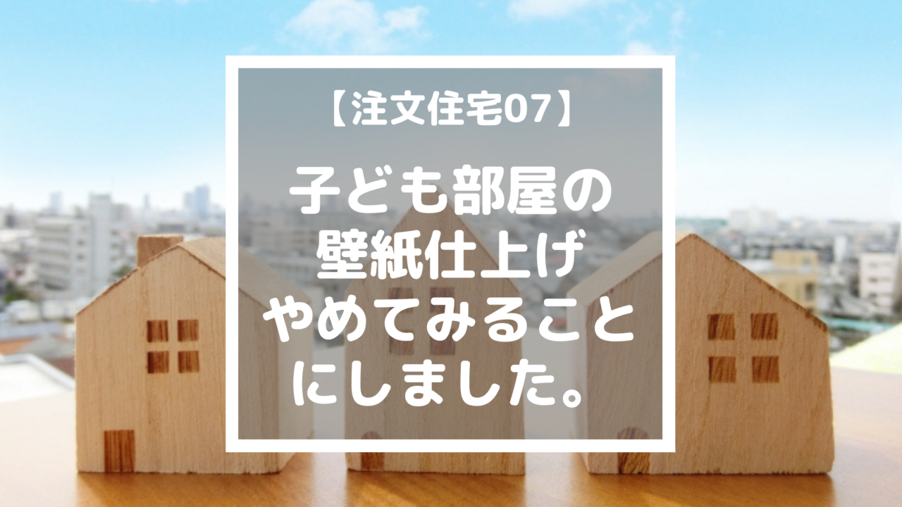 子ども部屋の壁紙仕上げ やめてみることにしました 注文住宅07 らすくライフ